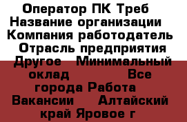 Оператор ПК Треб › Название организации ­ Компания-работодатель › Отрасль предприятия ­ Другое › Минимальный оклад ­ 21 000 - Все города Работа » Вакансии   . Алтайский край,Яровое г.